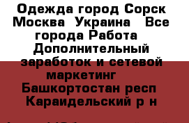 Одежда город Сорск Москва, Украина - Все города Работа » Дополнительный заработок и сетевой маркетинг   . Башкортостан респ.,Караидельский р-н